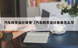邳州汽车网页设计背景（汽车网页设计背景怎么写）
