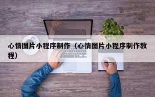 邳州心情图片小程序制作（心情图片小程序制作教程）
