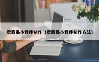 邳州卖商品小程序制作（卖商品小程序制作方法）