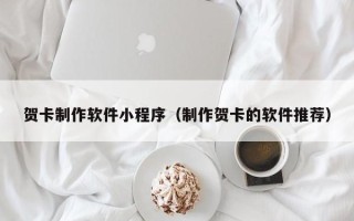 邳州贺卡制作软件小程序（制作贺卡的软件推荐）