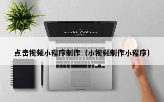 邳州点击视频小程序制作（小视频制作小程序）