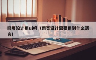 邳州网页设计用ui吗（网页设计需要用到什么语言）