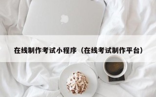 邳州在线制作考试小程序（在线考试制作平台）